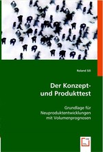 Der Konzept- und Produkttest. Grundlage fuer Neuproduktentwicklungen mit Volumenprognosen