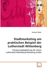 Stadtmarketing am praktischen Beispiel der Lutherstadt Wittenberg. Umsetzungsbegleitung der neuen Lutherstadt Wittenberg Marketing GmbH