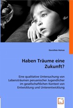 Haben Traeume eine Zukunft?. Eine qualitative Untersuchung von Lebenstraeumen peruanischer Jugendlicher im gesellschaftlichen Kontext von Entwicklung und Unterentwicklung