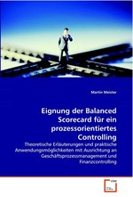 Eignung der Balanced Scorecard fuer ein prozessorientiertes Controlling. Theoretische Erlaeuterungen und praktische Anwendungsmoeglichkeiten mit Ausrichtung an Geschaeftsprozessmanagement und Finanzcontrolling