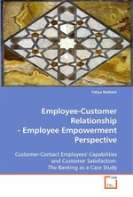 Employee-Customer Relationship - Employee Empowerment Perspective. Customer-Contact Employees Capabilities and Customer Satisfaction: The Banking as a Case Study