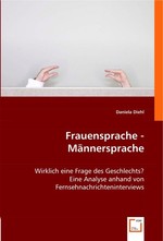 Frauensprache - Maennersprache. Wirklich eine Frage des Geschlechts? Eine Analyse anhand von Fernsehnachrichteninterviews