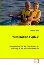 "Generation 50plus". Konsequenzen fuer die Gestaltung der Werbung in der Tourismusbranche