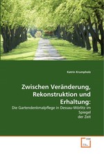 Zwischen Veraenderung, Rekonstruktion und Erhaltung:. Die Gartendenkmalpflege in Dessau-Woerlitz im Spiegel der Zeit