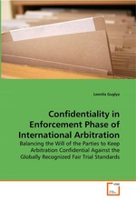 Confidentiality in Enforcement Phase of International Arbitration. Balancing the Will of the Parties to Keep Arbitration Confidential Against the Globally Recognized Fair Trial Standards