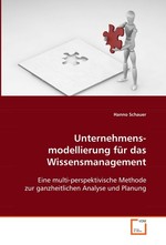 Unternehmensmodellierung fuer das Wissensmanagement. Eine multi-perspektivische Methode zur ganzheitlichen Analyse und Planung