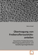 Uebertragung von Freiberuflersozietaets- anteilen. Steuerliche Problembereiche, Uebertragungsalternativen und Gestaltungsmoeglichkeiten