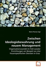 Zwischen Ideologiebewahrung und neuem Management. Organisationswandel im Feld sozialer Einrichtungen  am Beispiel von drei frauenspezifischen Diensten in  Graz