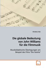 Die globale Bedeutung von John Williams fuer die Filmmusik. Musikdidaktische Ueberlegungen am Beispiel des Films "Die Geisha"