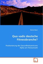 Quo vadis deutsche Fitnessbranche?. - Positionierung des Gesundheitszentrums Alpha am Fitnessmarkt