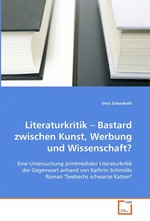 Literaturkritik – Bastard zwischen Kunst, Werbung und Wissenschaft?. Eine Untersuchung printmedialer Literaturkritik der Gegenwart anhand von Kathrin Schmidts Roman "Seebachs schwarze Katzen"