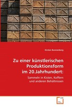 Zu einer kuenstlerischen Produktionsform im  20.Jahrhundert:. Sammeln in Kisten, Koffern und anderen Behaeltnissen