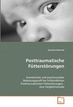 Posttraumatische Fuetterstoerungen. Somatisches und psychosoziales Belastungsprofil bei fruehkindlichen Posttraumatischen Fuetterstoerungen - eine Vergleichsstudie