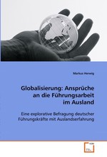 Globalisierung: Ansprueche an die Fuehrungsarbeit im Ausland. Eine explorative Befragung deutscher Fuehrungskraefte mit Auslandserfahrung