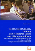 Handlungsbefugnisse, Haftung u. rechtl. Status von Hilfsorganisationen. Im Grenzbereich zwischen ehrenamtlicher oeffentlicher Aufgabe und privatwirtschaftlicher Taetigkeit