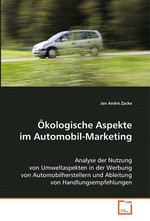 Oekologische Aspekte im Automobil-Marketing. Analyse der Nutzung von Umweltaspekten in der Werbung von Automobilherstellern und Ableitung von Handlungsempfehlungen