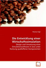 Die Entwicklung einer Wirtschaftssimulation. Design und Umsetzung einer Simulationssoftware in Java unter Nutzung quelloffener Komponenten