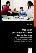 Wege zur geschlechterfairen Formulierung. Eine Analyse insbesondere fuer Uebersetzungen aus dem Englischen in das Deutsche