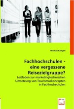 Fachhochschulen - eine vergessene Reisezielgruppe?. Leitfaden zur marketingtechnischen Umsetzung von Tourismuskonzepten in Fachhochschulen