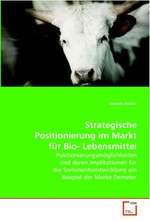 Strategische Positionierung im Markt fuer Bio- Lebensmittel. Positionierungsmoeglichkeiten und deren Implikationen fuer die Sortimentsentwicklung am Beispiel der Marke Demeter