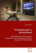 TV-Kabelmarkt in Deutschland. Einflussfaktoren und Folgen der Oligopolisierung der  Kabelnetze auf den deutschen TV-Kabelmarkt