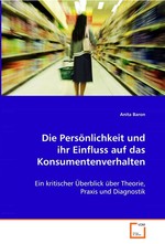 Die Persoenlichkeit und ihr Einfluss auf das Konsumentenverhalten. Ein kritischer Ueberblick ueber Theorie, Praxis und Diagnostik