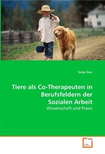 Tiere als Co-Therapeuten in Berufsfeldern der Sozialen Arbeit. Wissenschaft und Praxis