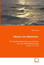 Marta von Betanien:. Ihr Glaubensbekenntnis als Antwort auf Jesu Selbstoffenbarung in Joh 11,17-27