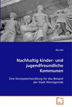 Nachhaltig kinder- und jugendfreundliche Kommunen. Eine Konzeptentwicklung fuer das Beispiel der Stadt Wernigerode