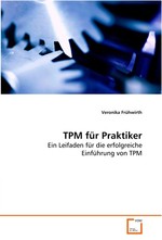 TPM fuer Praktiker. Ein Leifaden fuer die erfolgreiche Einfuehrung von TPM