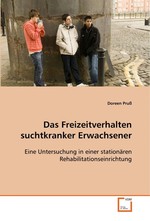 Das Freizeitverhalten suchtkranker Erwachsener. Eine Untersuchung in einer stationaeren Rehabilitationseinrichtung