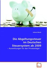 Die Abgeltungssteuer im Deutschen Steuersystem ab 2009. – Auswirkungen fuer den Privatanleger –