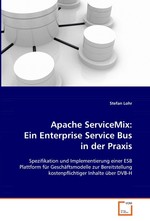 Apache ServiceMix: Ein Enterprise Service Bus in der Praxis. Spezifikation und Implementierung einer ESB Plattform fuer Geschaeftsmodelle zur Bereitstellung kostenpflichtiger Inhalte ueber DVB-H
