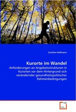 Kurorte im Wandel. Anforderungen an Angebotsstrukturen in Kurorten vor dem Hintergrund sich veraendernder gesundheitspolitischer Rahmenbedingungen