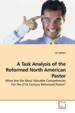 A Task Analysis of the Reformed North American Pastor. What Are the Most Valuable Competencies For the 21st Century Reformed Pastor?