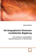 Die biographische Dimension musikalischer Begabung. Eine Studie an ausgewaehlten Jazzkontrabassisten in  Deutschland