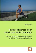 Ready to Exercise Your Mind Start With Your Body. The Use of Short Term Aerobic Exercise to Help in Your Learning Readiness