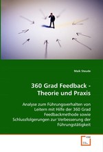 360 Grad Feedback - Theorie und Praxis. Analyse zum Fuehrungsverhalten von Leitern mit  Hilfe der 360 Grad Feedbackmethode sowie  Schlussfolgerungen zur Verbesserung der  Fuehrungstaetigkeit