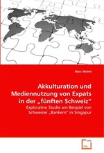 Akkulturation und Mediennutzung von Expats in der „fuenften Schweiz“. Explorative Studie am Beispiel von Schweizer „Bankern“ in Singapur
