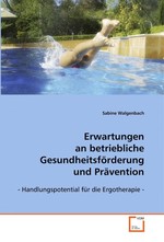 Erwartungen an betriebliche Gesundheitsfoerderung und Praevention. - Handlungspotential fuer die Ergotherapie -