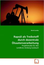 Rapsoel als Treibstoff durch dezentrale Oelsaatenverarbeitung. Projektstudie fuer den Landkreis Amberg-Sulzbach