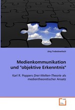 Medienkommunikation und "objektive Erkenntnis". Karl R. Poppers Drei-Welten-Theorie als medientheoretischer Ansatz