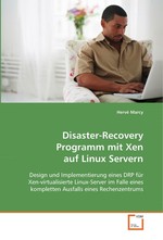 Disaster-Recovery Programm mit Xen auf Linux Servern. Design und Implementierung eines DRP fuer Xen-virtualisierte Linux-Server im Falle eines kompletten Ausfalls eines Rechenzentrums