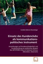 Einsatz des Kundenclubs als kommunikationspolitisches Instrument. Auswirkungen auf Kundenzufriedenheit und Kundenbindung am praktischen Beispiel des AKTIVPARK-Clubs im Ferienort Schruns (Montafon, Oesterreich)