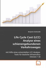 Life Cycle Cost (LCC) Analyse eines schienengebundenen Verkehrsweges. mit Hilfe eines entwickelten LCC-Analyse-Tools fuer bauliche Infrastruktur (Version 1.0)