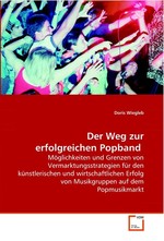 Der Weg zur erfolgreichen Popband. Moeglichkeiten und Grenzen von Vermarktungsstrategien fuer den kuenstlerischen und wirtschaftlichen Erfolg  von Musikgruppen auf dem Popmusikmarkt