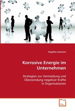 Korrosive Energie im Unternehmen. Strategien zur Vermeidung und Ueberwindung negativer Kraefte in Organisationen