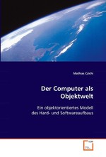 Der Computer als Objektwelt. Ein objektorientiertes Modell des Hard- und  Softwareaufbaus