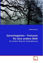 Gerontogaerten - Freiraum fuer eine andere Welt. Ein anderer Weg der Gartenplanung