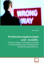 Positionierungskonzepte und –modelle. Kritische Analyse vorhandener Ansaetze und Entwicklung eines idealtypischen Positionierungsverfahrens